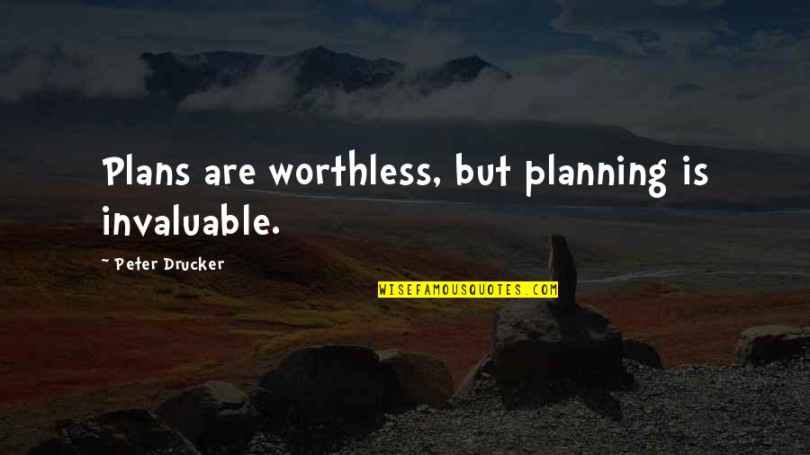 Invaluable Quotes By Peter Drucker: Plans are worthless, but planning is invaluable.