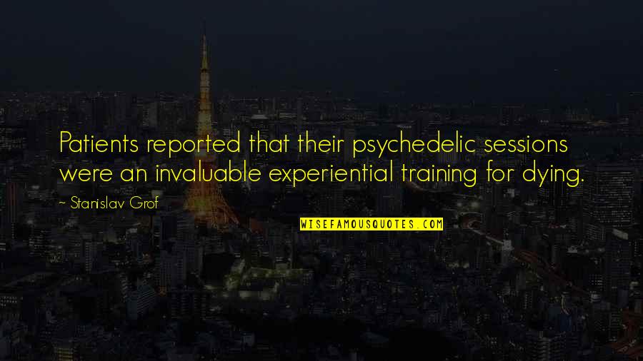 Invaluable Quotes By Stanislav Grof: Patients reported that their psychedelic sessions were an