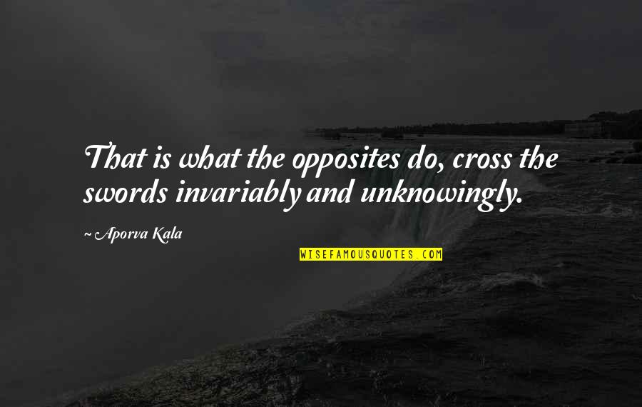 Invariably Quotes By Aporva Kala: That is what the opposites do, cross the