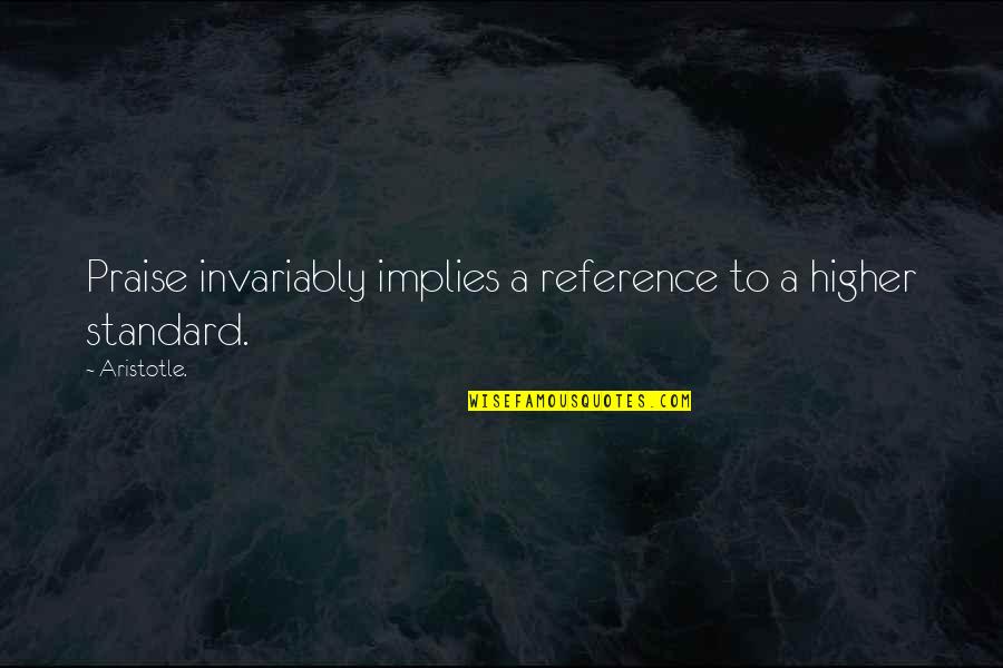 Invariably Quotes By Aristotle.: Praise invariably implies a reference to a higher