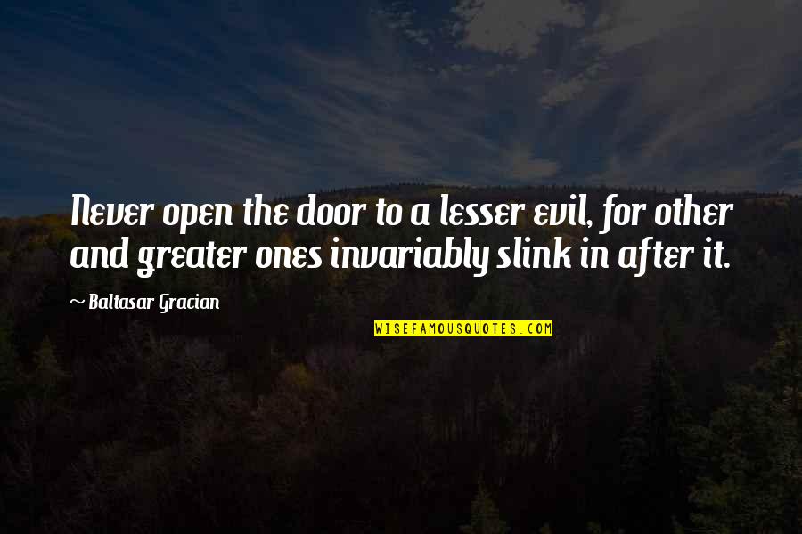 Invariably Quotes By Baltasar Gracian: Never open the door to a lesser evil,