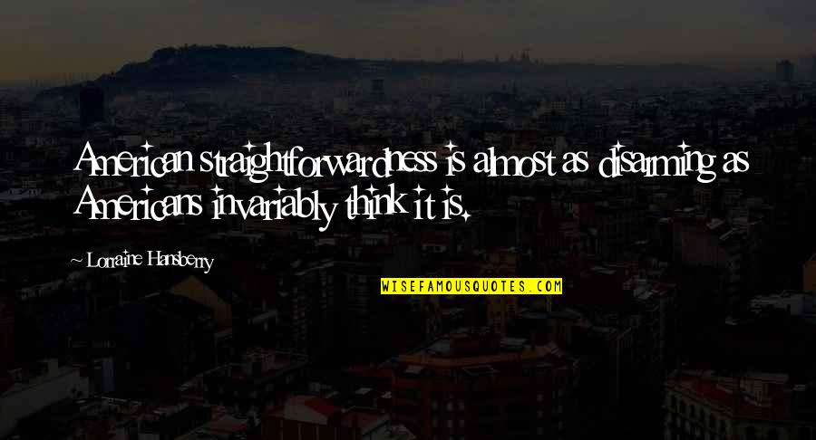 Invariably Quotes By Lorraine Hansberry: American straightforwardness is almost as disarming as Americans