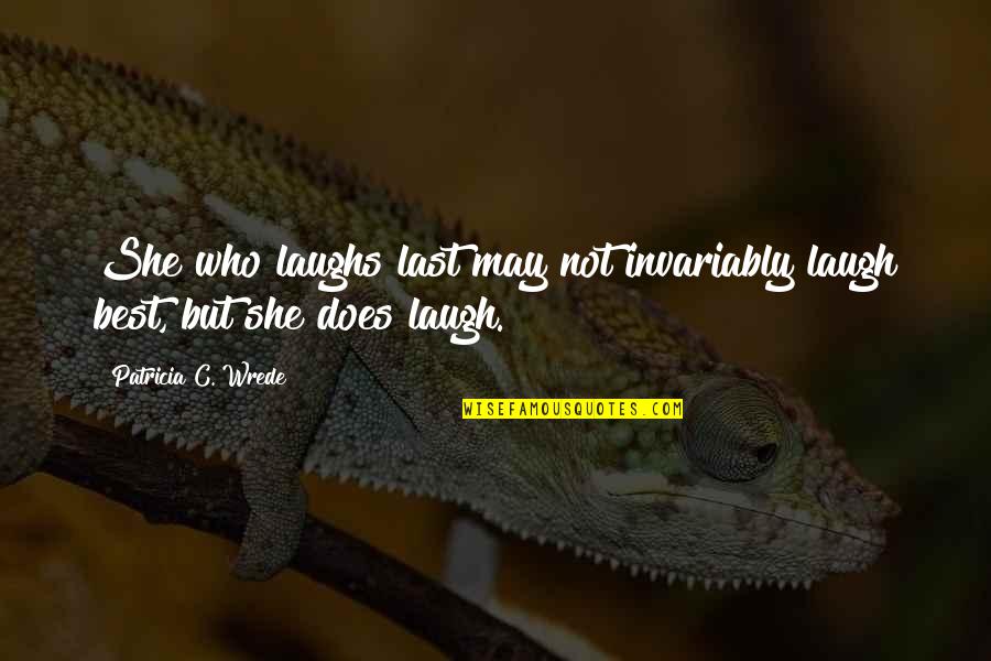 Invariably Quotes By Patricia C. Wrede: She who laughs last may not invariably laugh