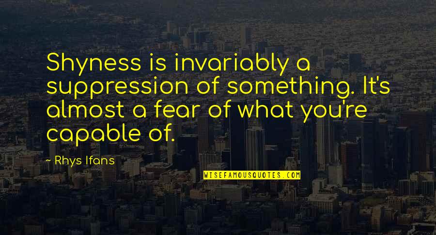 Invariably Quotes By Rhys Ifans: Shyness is invariably a suppression of something. It's