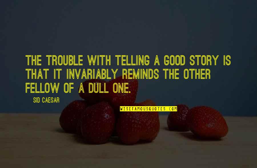Invariably Quotes By Sid Caesar: The trouble with telling a good story is