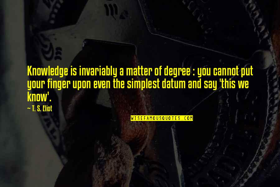 Invariably Quotes By T. S. Eliot: Knowledge is invariably a matter of degree :
