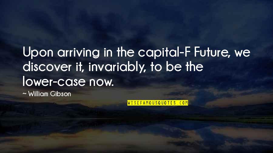 Invariably Quotes By William Gibson: Upon arriving in the capital-F Future, we discover