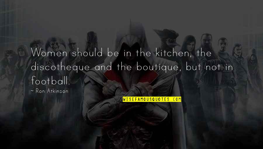 Invasion Of Czechoslovakia Quotes By Ron Atkinson: Women should be in the kitchen, the discotheque Invasion Of Czechoslovakia Quotes By Ron Atkinson: Women should be in the kitchen, the discotheque