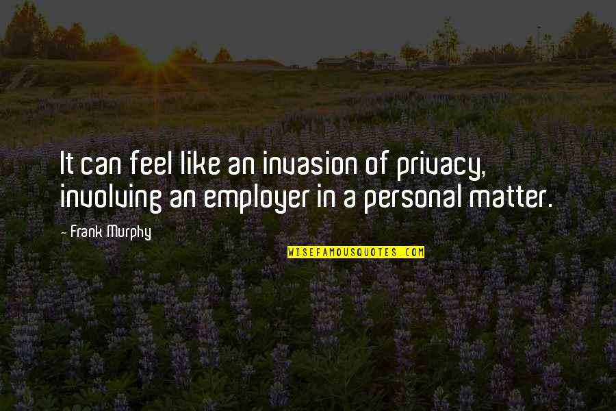Invasion Of Privacy Quotes By Frank Murphy: It can feel like an invasion of privacy,