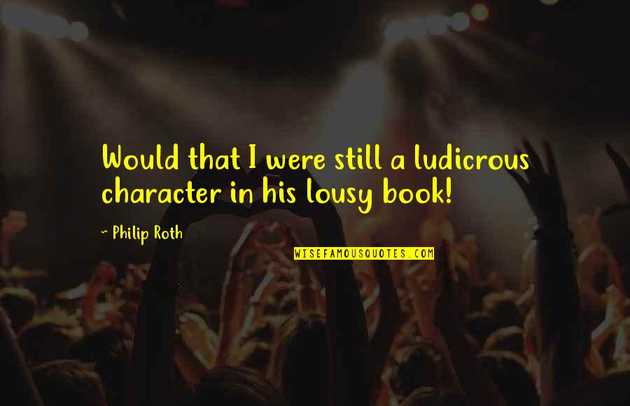 Invasion Of Sicily Quotes By Philip Roth: Would that I were still a ludicrous character