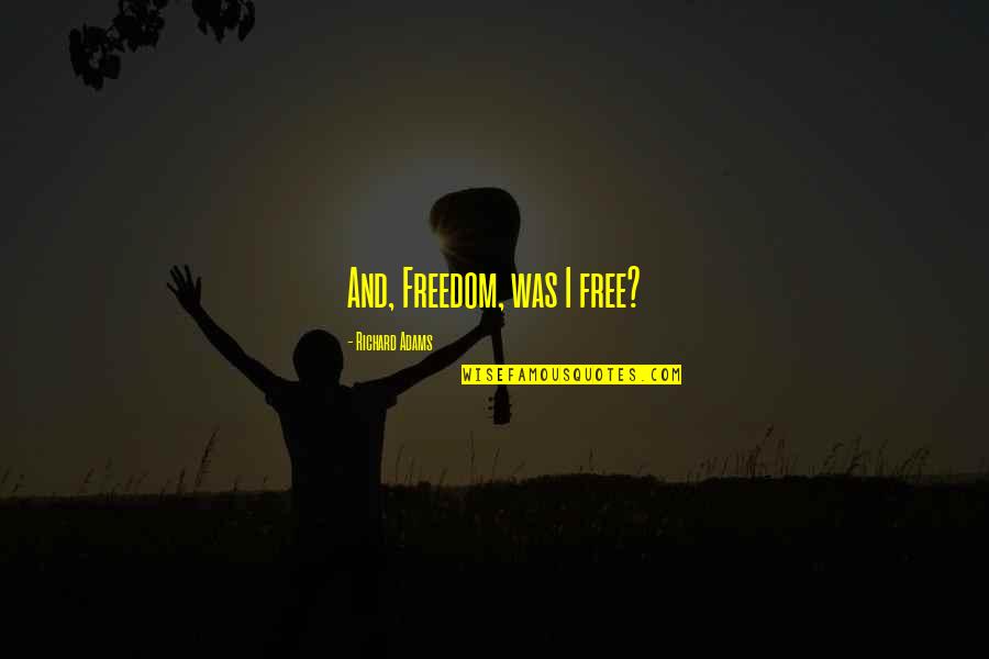 Invasion Of Sicily Quotes By Richard Adams: And, Freedom, was I free? Invasion Of Sicily Quotes By Richard Adams: And, Freedom, was I free?