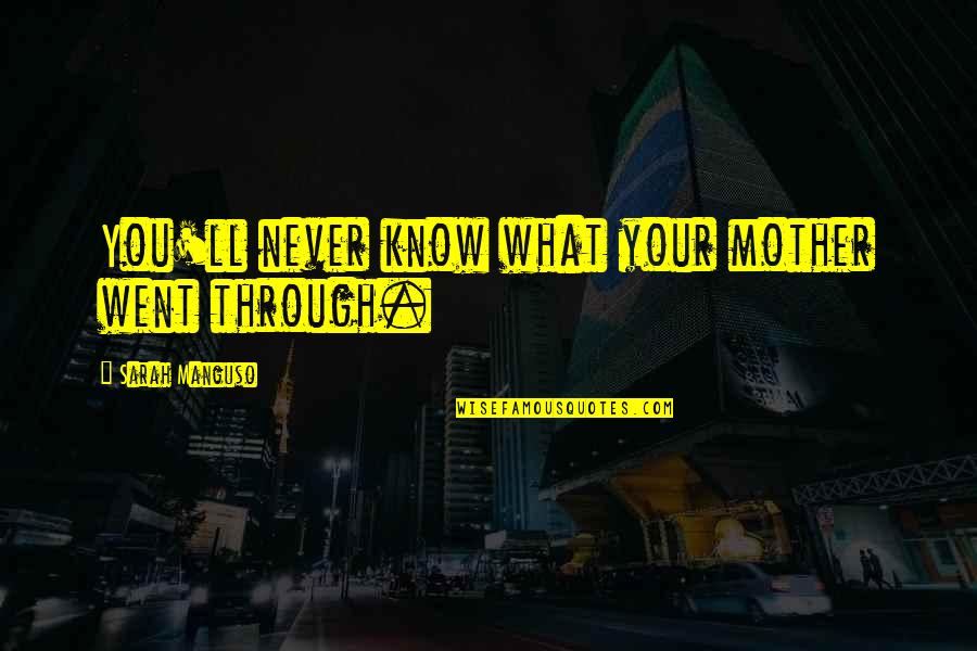 Invasively Quotes By Sarah Manguso: You'll never know what your mother went through.