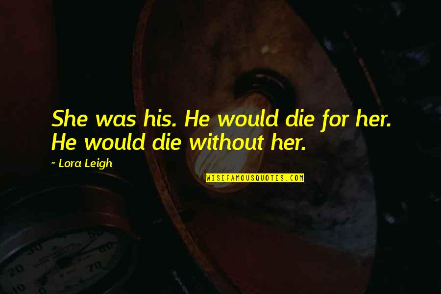 Invazie Stromala Quotes By Lora Leigh: She was his. He would die for her.