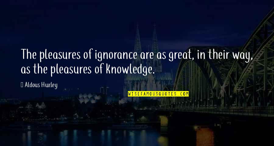 Inveighed Against Quotes By Aldous Huxley: The pleasures of ignorance are as great, in
