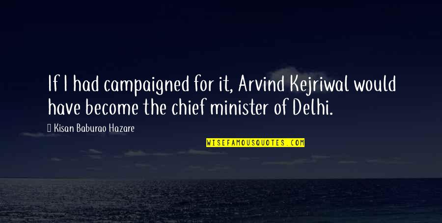 Invencibilidade Quotes By Kisan Baburao Hazare: If I had campaigned for it, Arvind Kejriwal