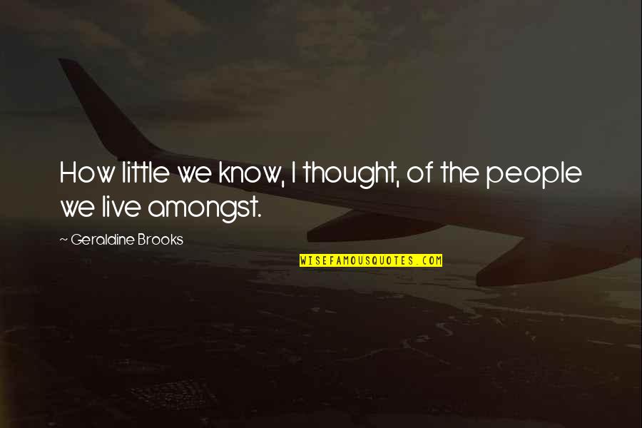 Inveni Quotes By Geraldine Brooks: How little we know, I thought, of the Inveni Quotes By Geraldine Brooks: How little we know, I thought, of the