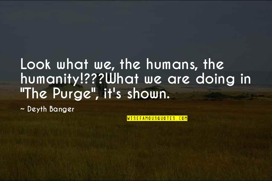 Invenometh Quotes By Deyth Banger: Look what we, the humans, the humanity!???What we