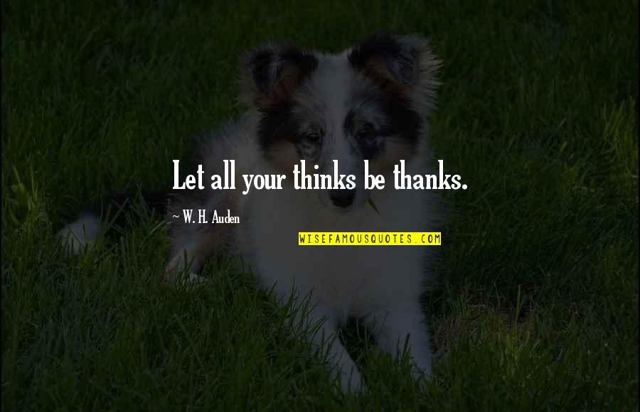 Inventare Una Quotes By W. H. Auden: Let all your thinks be thanks.