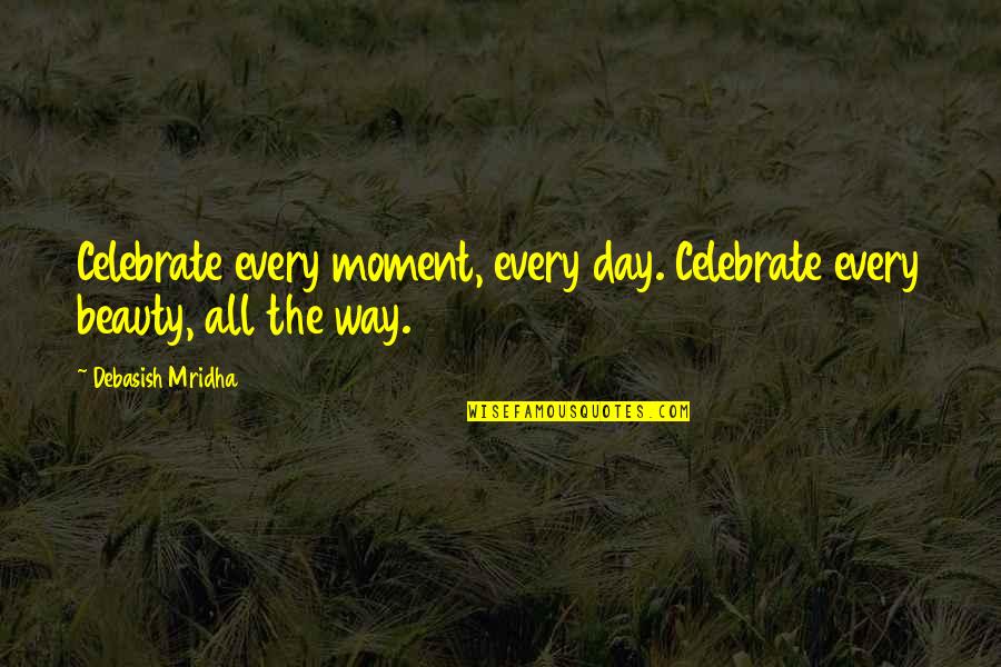 Inventarlasma Quotes By Debasish Mridha: Celebrate every moment, every day. Celebrate every beauty,