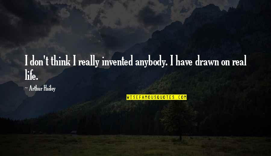 Invented Quotes By Arthur Hailey: I don't think I really invented anybody. I