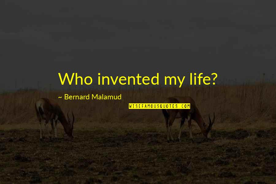 Invented Quotes By Bernard Malamud: Who invented my life?