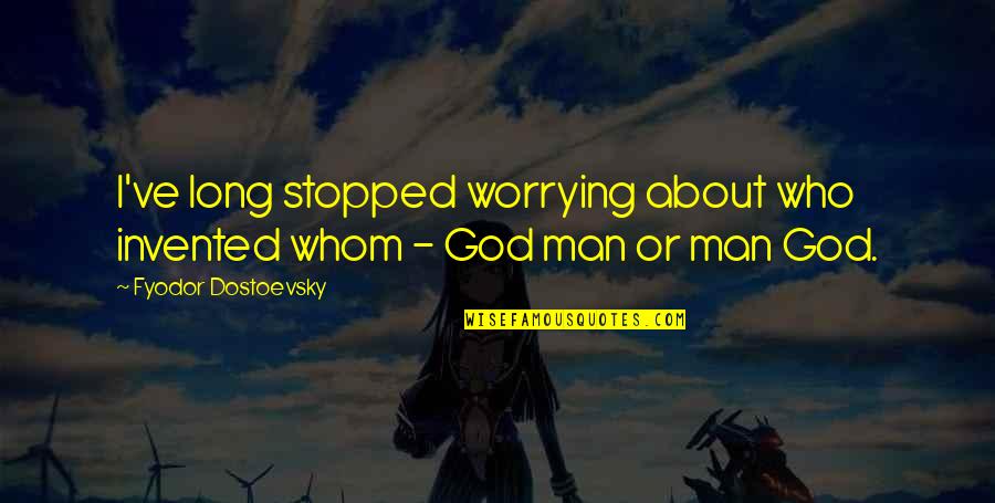 Invented Quotes By Fyodor Dostoevsky: I've long stopped worrying about who invented whom