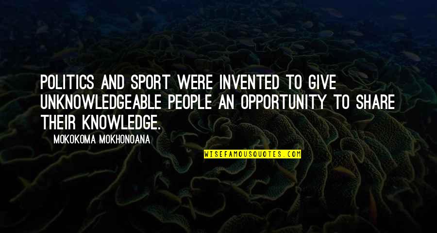 Invented Quotes By Mokokoma Mokhonoana: Politics and Sport were invented to give unknowledgeable