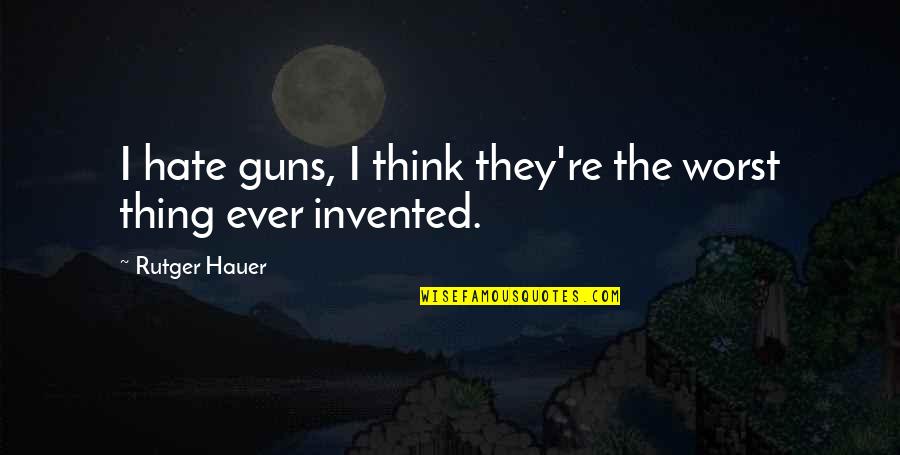 Invented Quotes By Rutger Hauer: I hate guns, I think they're the worst