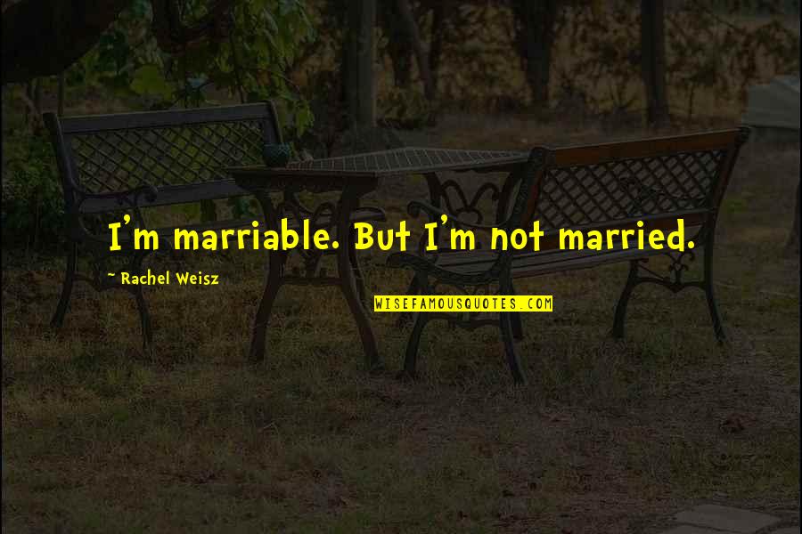 Inventing Things Quotes By Rachel Weisz: I'm marriable. But I'm not married.