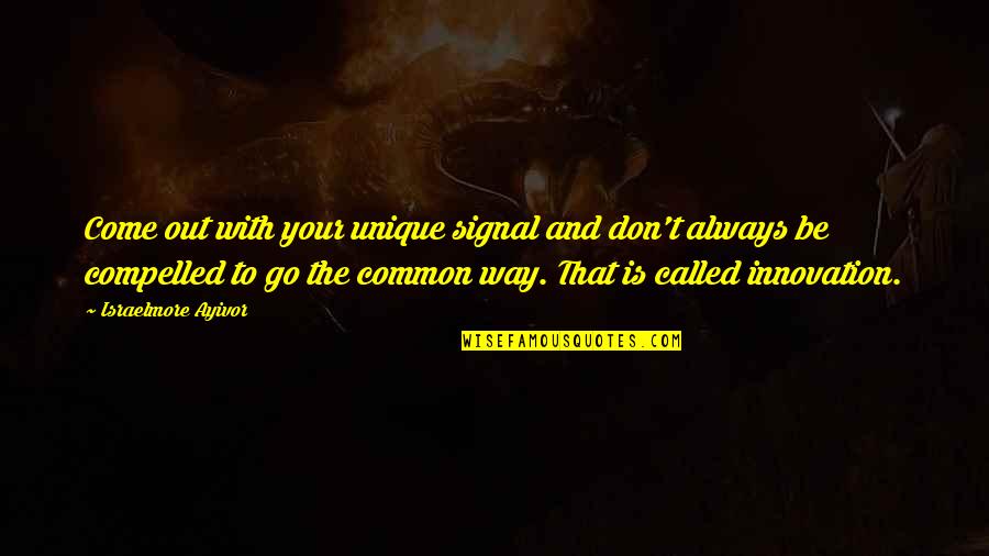 Invention And Innovation Quotes By Israelmore Ayivor: Come out with your unique signal and don't