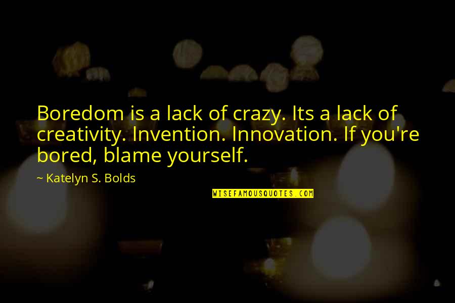 Invention And Innovation Quotes By Katelyn S. Bolds: Boredom is a lack of crazy. Its a