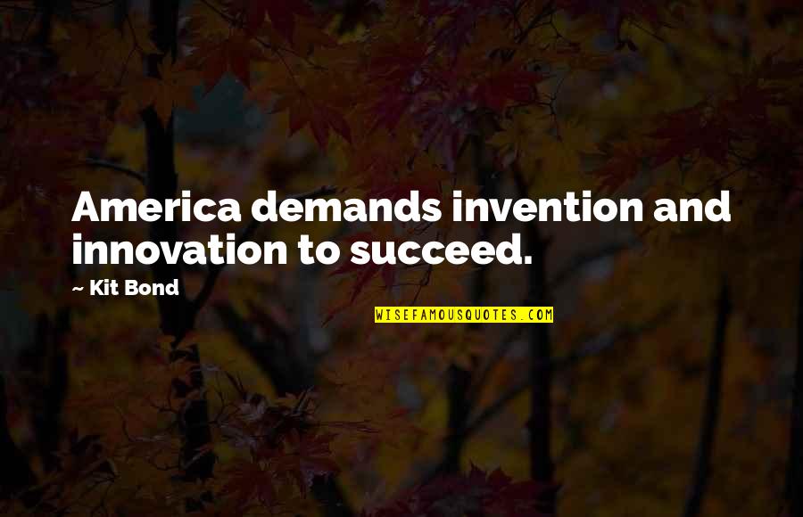 Invention And Innovation Quotes By Kit Bond: America demands invention and innovation to succeed.