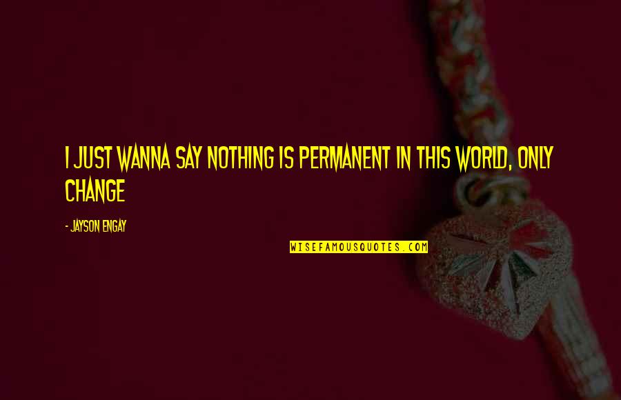 Invention Of Telephone Quotes By Jayson Engay: I just wanna say nothing is permanent in