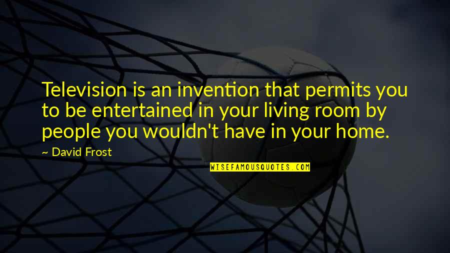 Invention Of Television Quotes By David Frost: Television is an invention that permits you to