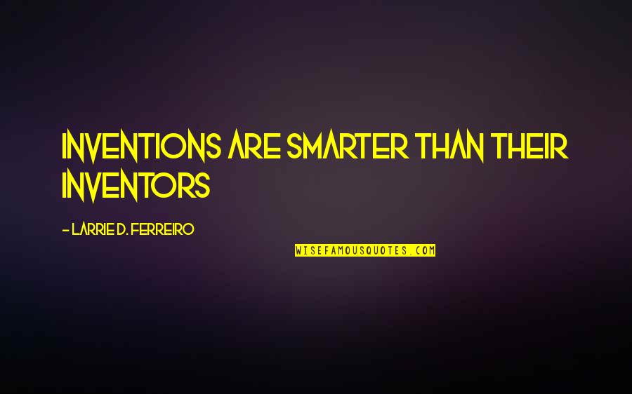 Inventions And Inventors Quotes By Larrie D. Ferreiro: Inventions are smarter than their inventors