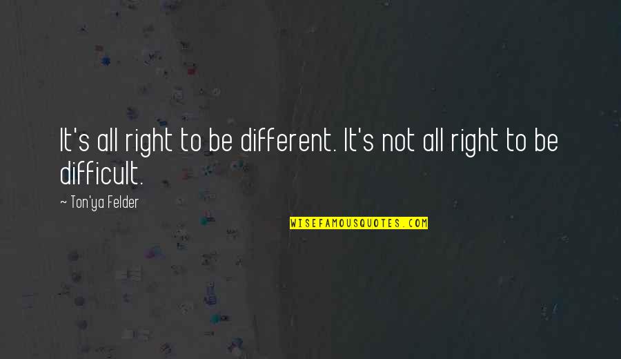 Inventis Trumpet Quotes By Ton'ya Felder: It's all right to be different. It's not