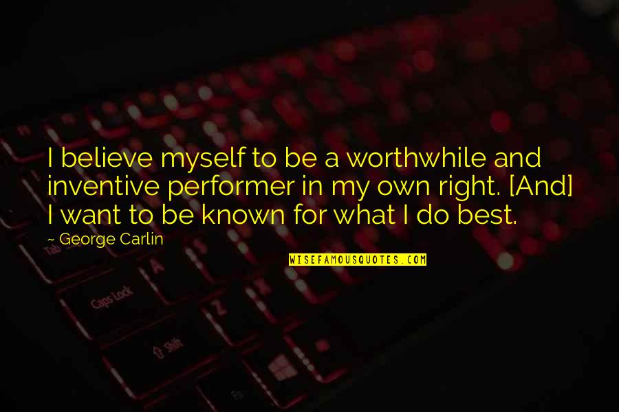 Inventive Quotes By George Carlin: I believe myself to be a worthwhile and