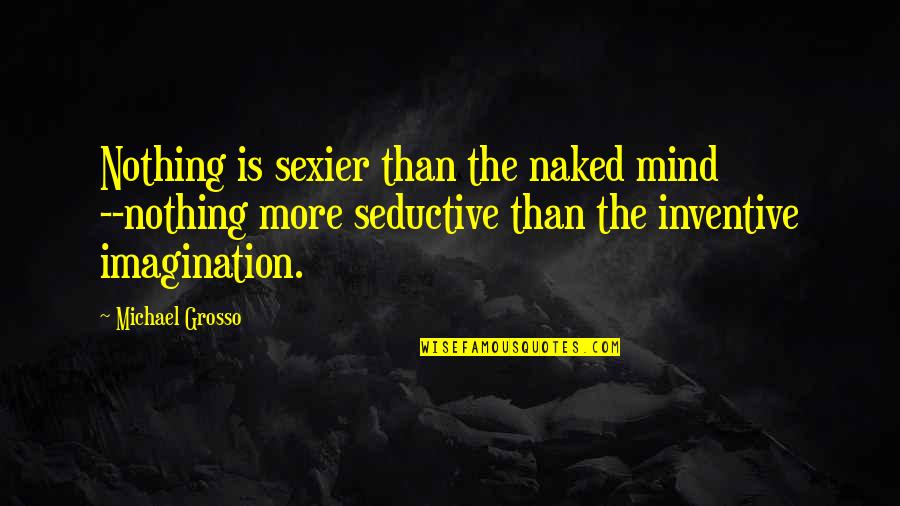 Inventive Quotes By Michael Grosso: Nothing is sexier than the naked mind --nothing