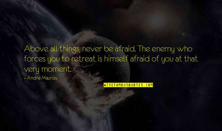 Inventively Quotes By Andre Maurois: Above all things, never be afraid. The enemy