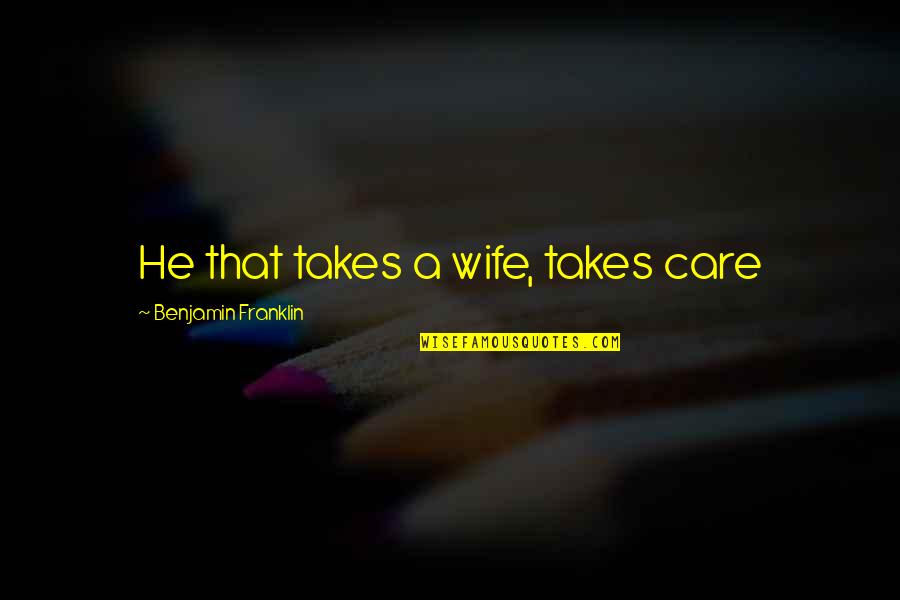 Inventively Quotes By Benjamin Franklin: He that takes a wife, takes care