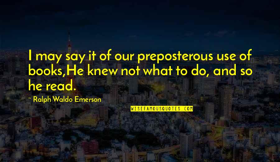 Inventory Day Quotes By Ralph Waldo Emerson: I may say it of our preposterous use