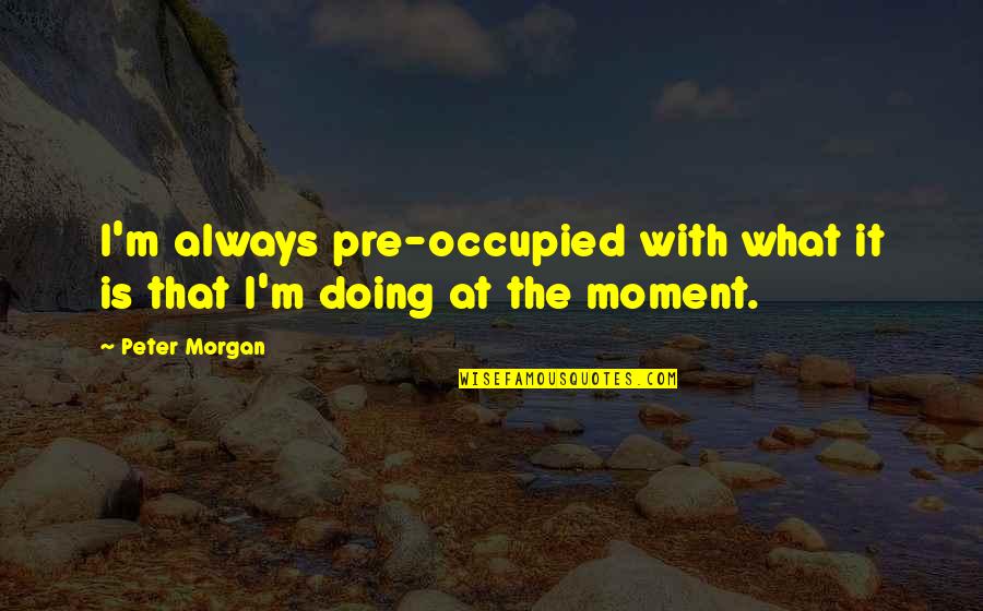 Inventory Management Quotes By Peter Morgan: I'm always pre-occupied with what it is that