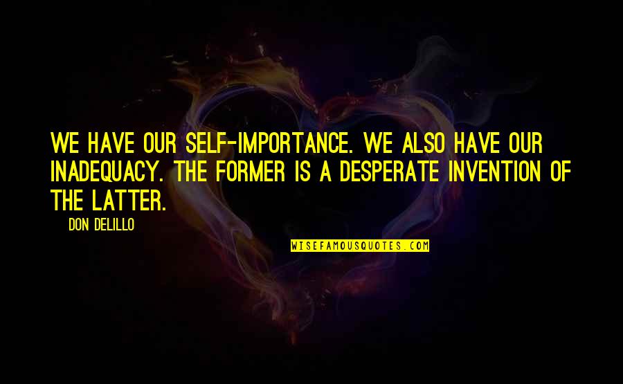 Invents New Potential Drugs Quotes By Don DeLillo: We have our self-importance. We also have our