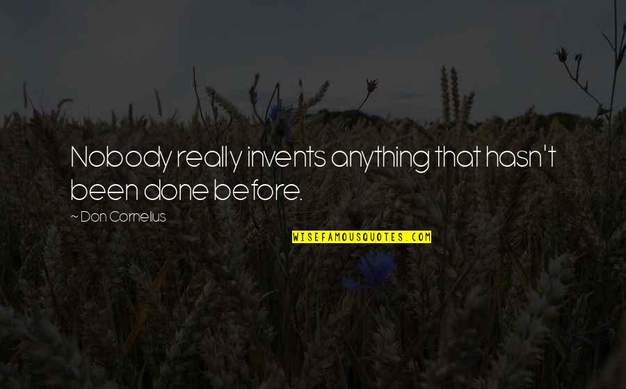 Invents Quotes By Don Cornelius: Nobody really invents anything that hasn't been done Invents Quotes By Don Cornelius: Nobody really invents anything that hasn't been done