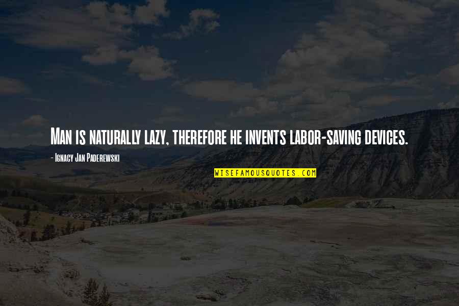 Invents Quotes By Ignacy Jan Paderewski: Man is naturally lazy, therefore he invents labor-saving Invents Quotes By Ignacy Jan Paderewski: Man is naturally lazy, therefore he invents labor-saving