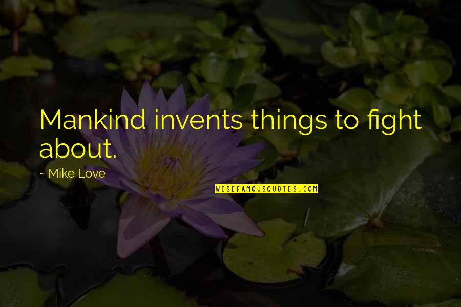 Invents Quotes By Mike Love: Mankind invents things to fight about. Invents Quotes By Mike Love: Mankind invents things to fight about.