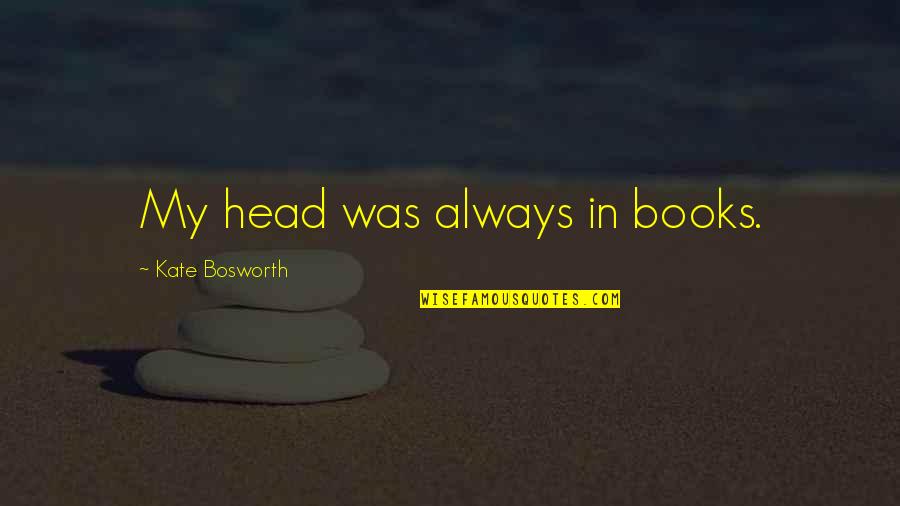 Invenzioni Di Quotes By Kate Bosworth: My head was always in books. Invenzioni Di Quotes By Kate Bosworth: My head was always in books.