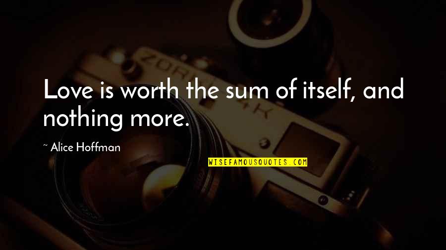 Invernal Equinox Quotes By Alice Hoffman: Love is worth the sum of itself, and Invernal Equinox Quotes By Alice Hoffman: Love is worth the sum of itself, and