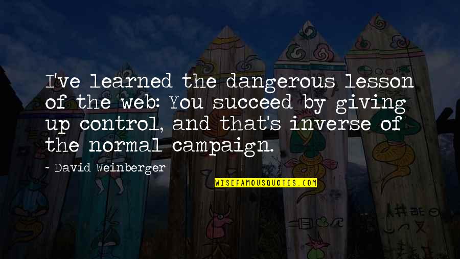 Inverse Quotes By David Weinberger: I've learned the dangerous lesson of the web: