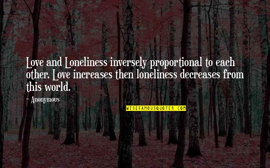 Inversely Proportional Quotes By Anonymous: Love and Loneliness inversely proportional to each other.